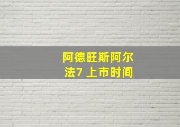 阿德旺斯阿尔法7 上市时间